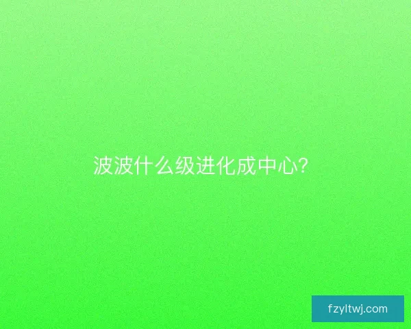 波波什么级进化成中心？