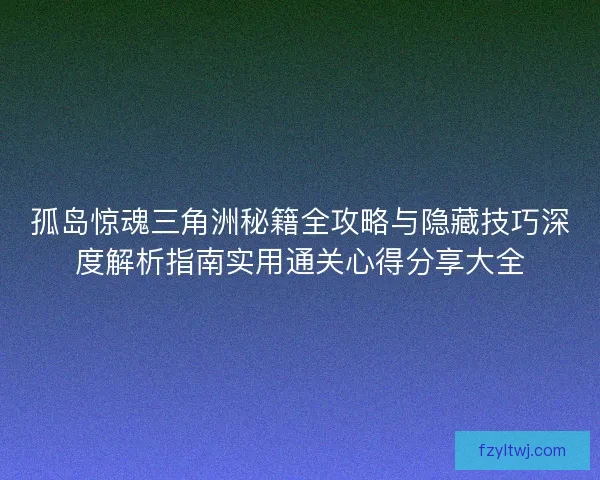 孤岛惊魂三角洲秘籍全攻略与隐藏技巧深度解析指南实用通关心得分享大全