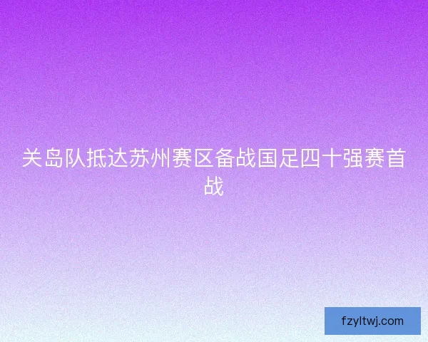 关岛队抵达苏州赛区备战国足四十强赛首战